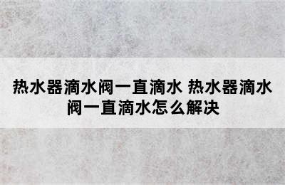 热水器滴水阀一直滴水 热水器滴水阀一直滴水怎么解决